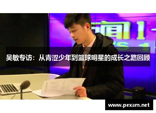 吴敏专访：从青涩少年到篮球明星的成长之路回顾
