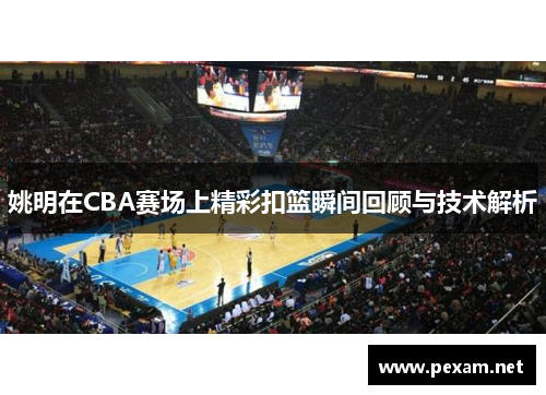 姚明在CBA赛场上精彩扣篮瞬间回顾与技术解析