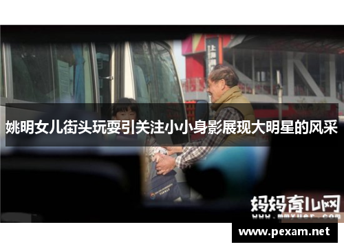 姚明女儿街头玩耍引关注小小身影展现大明星的风采