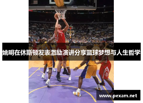 姚明在休斯顿发表激励演讲分享篮球梦想与人生哲学