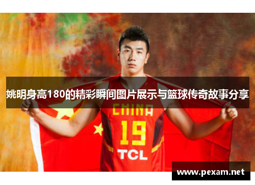 姚明身高180的精彩瞬间图片展示与篮球传奇故事分享