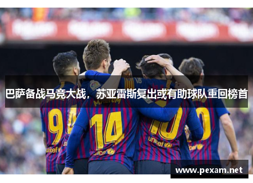 巴萨备战马竞大战，苏亚雷斯复出或有助球队重回榜首