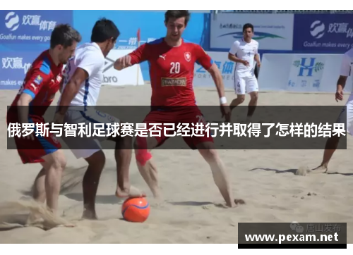 俄罗斯与智利足球赛是否已经进行并取得了怎样的结果