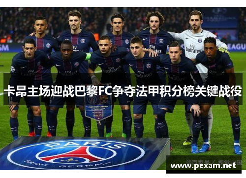卡昂主场迎战巴黎FC争夺法甲积分榜关键战役
