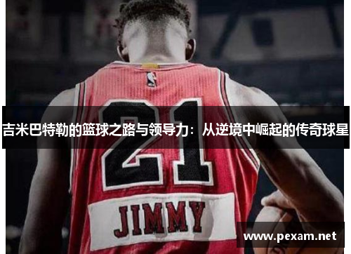 吉米巴特勒的篮球之路与领导力：从逆境中崛起的传奇球星