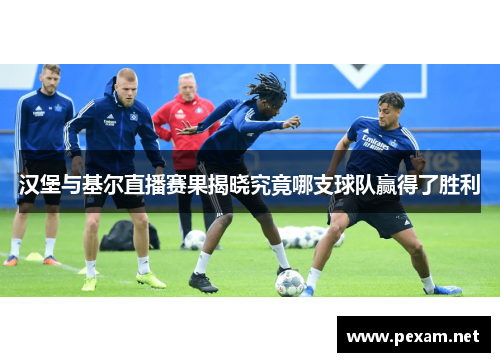 汉堡与基尔直播赛果揭晓究竟哪支球队赢得了胜利
